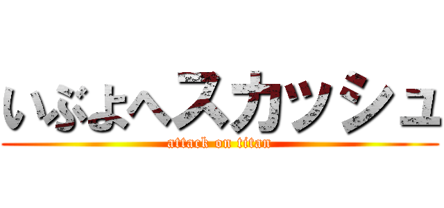 いぶよへスカッシュ (attack on titan)