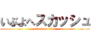 いぶよへスカッシュ (attack on titan)