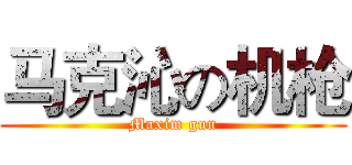 马克沁の机枪 (Maxim gun)