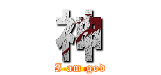 神 ( I am god)