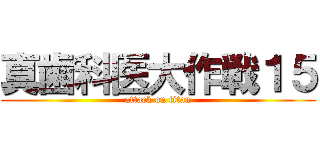 真歯科医大作戦１５ (attack on titan)