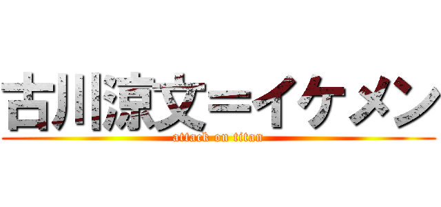 古川涼文＝イケメン (attack on titan)