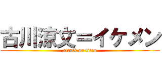 古川涼文＝イケメン (attack on titan)