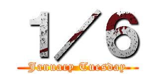 １／６ (January Tuesday)