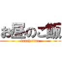 お昼のご飯 (lunch time)