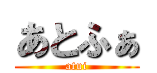 あとふぁ (atui)