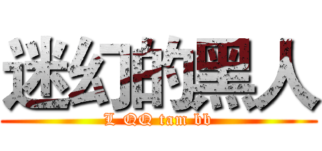 迷幻的黑人 (L QQ tam bb)