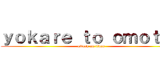ｙｏｋａｒｅ ｔｏ ｏｍｏｔｔｅ (attack on titan)