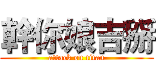 幹你娘吉掰 (attack on titan)