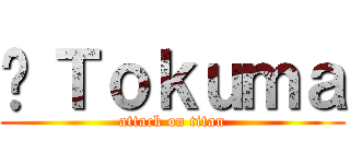 ©Ｔｏｋｕｍａ (attack on titan)