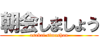 朝会しましょう (asakai simashou)