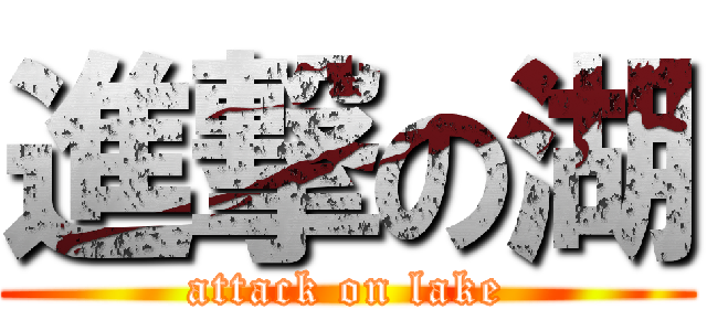 進撃の湖 (attack on lake)