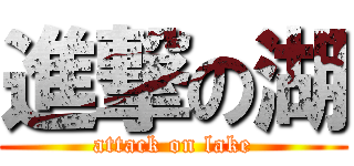 進撃の湖 (attack on lake)