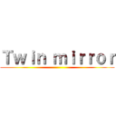 Ｔｗｉｎ ｍｉｒｒｏｒ ()