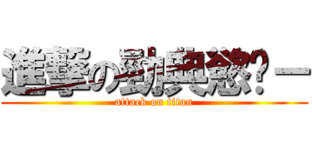 進撃の勁典慾錄－ (attack on titan)