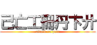 己亡工冊丹卞廾 (attack on peta)