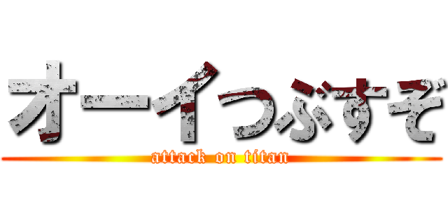オーイつぶすぞ (attack on titan)