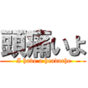 頭痛いよ ( I have a headache)