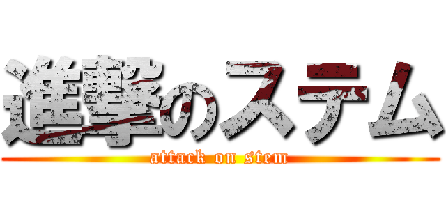 進撃のステム (attack on stem)