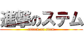 進撃のステム (attack on stem)
