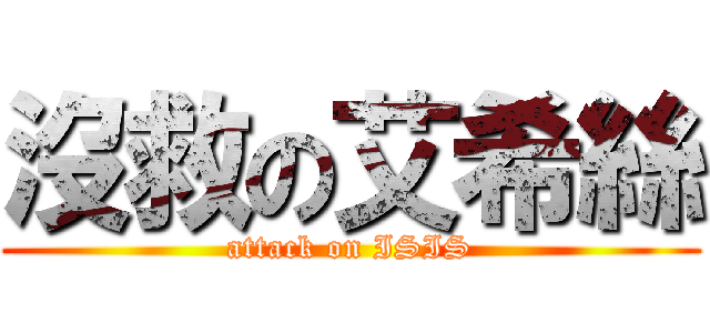 沒救の艾希絲 (attack on ISIS)