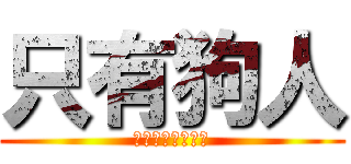 只有狗人 (人生只有一直狗人)