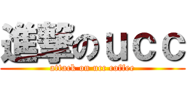 進撃のｕｃｃ (attack on ucc coffee)