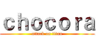 ｃｈｏｃｏｒａ (attack on titan)