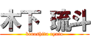 木下 琉斗 (kinoshita ryuto)