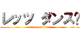 レッツ ダンス‼ (attack on titan)