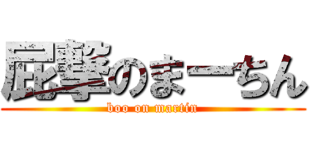 屁撃のまーちん (boo on martin)
