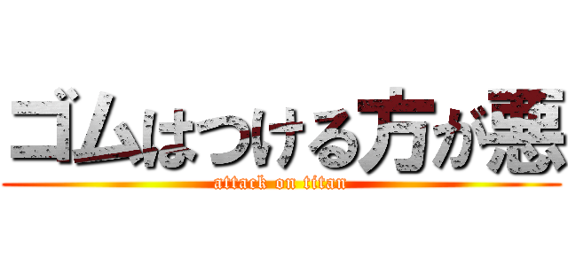 ゴムはつける方が悪 (attack on titan)