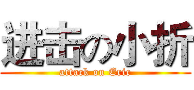 进击の小折 (attack on Eric)
