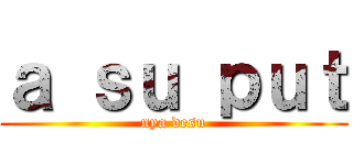 ａ ｓｕ ｐｕｔ (nya desu)