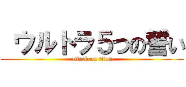  ウルトラ５つの誓い (attack on titan)