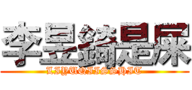 李昱錡是屎 (LIYUQIISSHIT)
