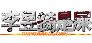 李昱錡是屎 (LIYUQIISSHIT)