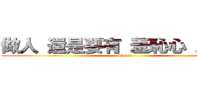 做人 還是要有 羞恥心 比較好 (Shame)