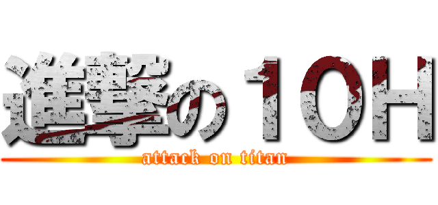 進撃の１０Ｈ (attack on titan)
