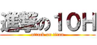 進撃の１０Ｈ (attack on titan)