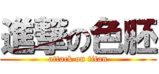 進撃の色胚 (attack on titan)
