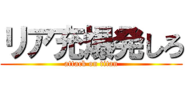 リア充爆発しろ (attack on titan)