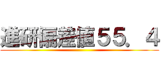 進研偏差値５５．４ ()