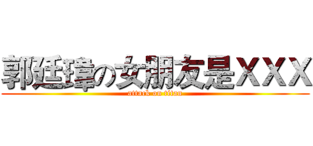 郭廷瑋の女朋友是ＸＸＸ (attack on titan)