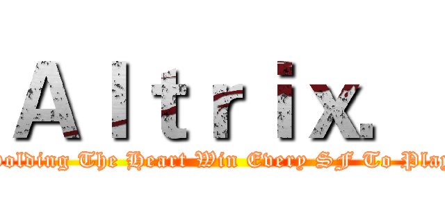 Ａｌｔｒｉｘ． (Holding The Heart Win Every SF To Play)