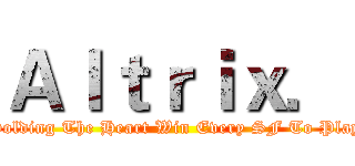 Ａｌｔｒｉｘ． (Holding The Heart Win Every SF To Play)