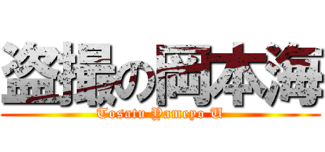 盗撮の岡本海 (Tosatu Yameyo U)