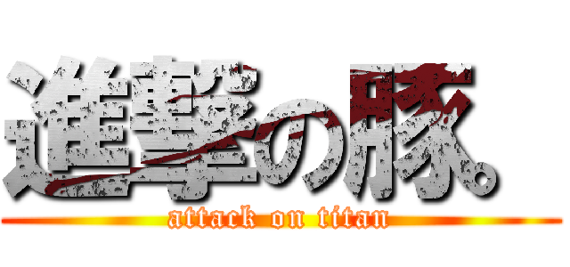 進撃の豚。 (attack on titan)