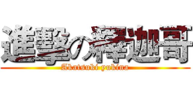 進擊の釋迦哥 (Akatsuki yukina)