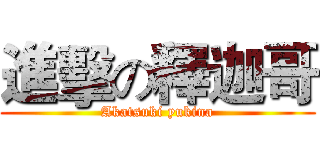 進擊の釋迦哥 (Akatsuki yukina)